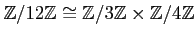 $ {\mbox{${\mathbb{Z}}$}}/12 {\mbox{${\mathbb{Z}}$}}\cong {\mbox{${\mathbb{Z}}$}}/3{\mbox{${\mathbb{Z}}$}}\times {\mbox{${\mathbb{Z}}$}}/4{\mbox{${\mathbb{Z}}$}}$