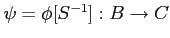 $ \psi=\phi[S^{-1}]:B\to C$