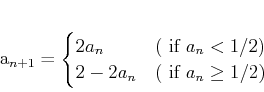 \begin{displaymath}
% latex2html id marker 858a_{n+1}=
\begin{cases}
2 a_n & (...
..._n<1/2) \\
2-2 a_n & (\text{ if }a_n \geq 1/2) \\
\end{cases}\end{displaymath}