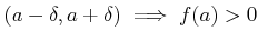 $\displaystyle (a-\delta,a+\delta)\implies f(a)>0
$