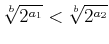 % latex2html id marker 1055
$\displaystyle \sqrt[b]{2^{a_1}}
<\sqrt[b]{2^{a_2}}
$