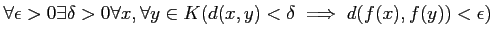 $\displaystyle \forall \epsilon >0 \exists \delta >0
\forall x,\forall y \in K
(d(x,y) <\delta \implies d(f(x),f(y))<\epsilon)
$