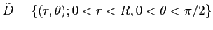 $\displaystyle \tilde D=\{ (r,\theta); 0<r<R, 0<\theta<\pi/2\}
$