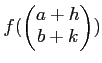 $\displaystyle f( \begin{pmatrix}a+h \\ b+k \end{pmatrix} )$