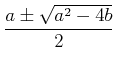 % latex2html id marker 893
$\displaystyle \frac{a \pm \sqrt{ a^2 -4 b} }{2}
$