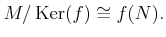 $\displaystyle M/\operatorname{Ker}(f) \cong f(N).
$