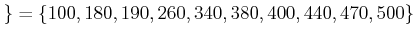 $\displaystyle \}=\{100,180,190,260,340,380,400,440,470,500\}
$