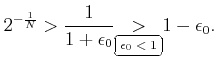 $\displaystyle 2^{-\frac{1}{N}} > \frac{1}{1+\epsilon_0} {\underset{\tiny\text{\ovalbox{$\epsilon_0<1$}}}{>}} 1-\epsilon_0.$