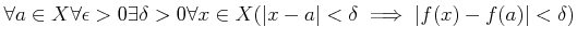 $\displaystyle \forall a \in X \forall \epsilon>0 \exists \delta>0
\forall x \in X( \vert x-a\vert<\delta \implies \vert f(x)-f(a)\vert<\delta)
$