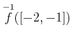 $ \overset{-1}{f}([-2,-1]) $