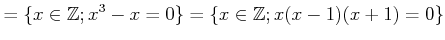 $\displaystyle =\{x\in {\mbox{${\mathbb{Z}}$}}; x^3-x=0\} =\{x\in {\mbox{${\mathbb{Z}}$}}; x(x-1)(x+1)=0\}$