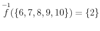 $\displaystyle \overset{-1}{f}(\{6,7,8,9,10\})
=\{2\}
$