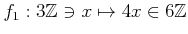 $ f_1:3{\mbox{${\mathbb{Z}}$}}\ni x \mapsto 4x \in 6{\mbox{${\mathbb{Z}}$}}$