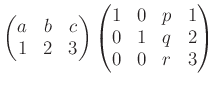 % latex2html id marker 905
$\displaystyle \begin{pmatrix}
a & b & c \\
1 & 2 &...
...ix}\begin{pmatrix}
1 &0 & p & 1 \\
0 &1 & q & 2 \\
0 &0 & r & 3
\end{pmatrix}$