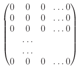 $\displaystyle \begin{pmatrix}
0 & 0 & 0 & \dots 0 \\
0 & 0 & 0 & \dots 0 \\
0 & 0 & 0 & \dots 0 \\
&\dots \\
&\dots \\
0 & 0 & 0 & \dots 0 \\
\end{pmatrix}$