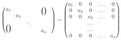 $\displaystyle \begin{pmatrix}
a_1 & & & & \smash{\lower1.7ex\hbox{\huge0}}\\
...
...ots& 0 \\
&& \dots \\
&&\dots \\
0 & 0 & 0& \dots & a_{n} \\
\end{pmatrix}$