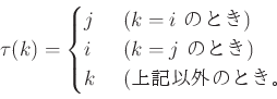 \begin{displaymath}
\tau(k)=
\begin{cases}
j & \text{ ($k=i$ のとき)}\\
i & ...
...とき)}\\
k & \text{ (上記以外のとき。}
\end{cases}\end{displaymath}