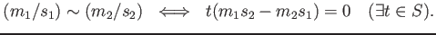 % latex2html id marker 1004
$\displaystyle (m_1/s_1)\sim (m_2/s_2)  \iff  t (m_1 s_2 -m_2 s_1)=0 \quad (\exists t \in S).
$