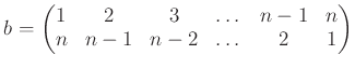 $\displaystyle b=
\begin{pmatrix}
1 & 2 & 3 & \dots & n-1 & n \\
n & n-1 & n-2 & \dots & 2 & 1 \\
\end{pmatrix}$