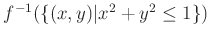 % latex2html id marker 1113
$ {f}^{-1}(\{(x,y)\vert x^2+y^2\leq 1\})$