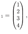 $\displaystyle _1=
\begin{pmatrix}
1 \\
2 \\
3 \\
4
\end{pmatrix},$