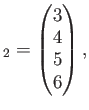 $\displaystyle _2=
\begin{pmatrix}
3 \\
4 \\
5 \\
6
\end{pmatrix},$