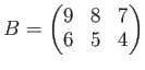 $ B=\begin{pmatrix}
9 & 8 & 7 \\
6 &5 &4
\end{pmatrix}$