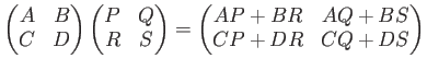 $\displaystyle \begin{pmatrix}
A & B \\
C & D
\end{pmatrix} \begin{pmatrix}
P &...
...nd{pmatrix}=
\begin{pmatrix}
AP+ BR & AQ + BS\\
CP + DR & CQ+ DS
\end{pmatrix}$