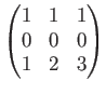 $\displaystyle \begin{pmatrix}
1 & 1 & 1 \\
0 & 0 & 0 \\
1 & 2 & 3 \\
\end{pmatrix}$