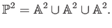 $\displaystyle \P ^2=\mathbb{A}^2\cup \mathbb{A}^2 \cup \mathbb{A}^2.
$