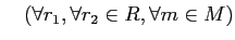 % latex2html id marker 1096
$ \quad
(\forall r_1, \forall r_2\in R, \forall m\in M)$