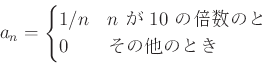 \begin{displaymath}
a_n=
\begin{cases}
1/n & \text{$n$  $10$ ܿΤȤ}\\
0 & \text{¾ΤȤ}\\
\end{cases}\end{displaymath}