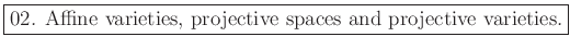\fbox{02. Affine varieties, projective spaces and projective varieties.}