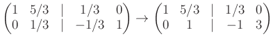 $\displaystyle \begin{pmatrix}1& 5/3 &\vert & 1/3 &0\\ 0 & 1/3 &\vert & -1/3 & 1...
...\to \begin{pmatrix}1& 5/3 &\vert & 1/3 &0\\ 0 & 1 &\vert & -1 & 3 \end{pmatrix}$