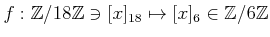 $ f:{\mbox{${\mathbb{Z}}$}}/18{\mbox{${\mathbb{Z}}$}}\ni [x]_{18}\mapsto [x]_6 \in {\mbox{${\mathbb{Z}}$}}/6{\mbox{${\mathbb{Z}}$}}$