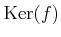 $ \operatorname{Ker}(f)$