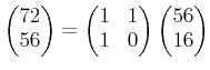 $ \begin{pmatrix}
72\\
56
\end{pmatrix}=
\begin{pmatrix}
1 & 1\\
1 & 0
\end{pmatrix}\begin{pmatrix}
56\\
16
\end{pmatrix}$