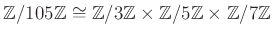 $ {\mbox{${\mathbb{Z}}$}}/105{\mbox{${\mathbb{Z}}$}}\cong {\mbox{${\mathbb{Z}}$}...
...{\mbox{${\mathbb{Z}}$}}\times {\mbox{${\mathbb{Z}}$}}/7{\mbox{${\mathbb{Z}}$}}
$