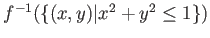 % latex2html id marker 1230
$ {f}^{-1}(\{(x,y)\vert x^2+y^2\leq 1\})$