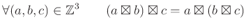 % latex2html id marker 1164
$\displaystyle \forall (a,b,c)\in {\mbox{${\mathbb{Z}}$}}^3 \qquad
(a \boxtimes b)\boxtimes c=a \boxtimes (b \boxtimes c)
$