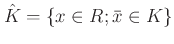 $\displaystyle \hat{K}=\{x\in R; \bar{x}\in K\}
$