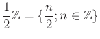 $\displaystyle \frac{1}{2}{\mbox{${\mathbb{Z}}$}}=\{\frac{n}{2}; n\in {\mbox{${\mathbb{Z}}$}}\}
$