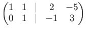 $\displaystyle \begin{pmatrix}1& 1 &\vert & 2 &-5\\ 0 & 1 &\vert & -1 & 3 \end{pmatrix}$