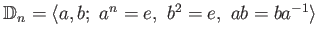 $ \Bbb D_n=\langle a,b;\ a^n=e, \ b^2=e, \ ab=ba^{-1} \rangle $