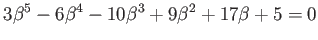 $\displaystyle 3\beta ^5 -6 \beta^4 -10\beta^3+9 \beta^2+17 \beta+5=0
$