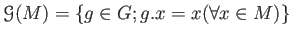 $\displaystyle \mathcal G(M)=\{ g \in G; g.x=x (\forall x \in M)\}
$