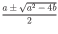 % latex2html id marker 893
$\displaystyle \frac{a \pm \sqrt{ a^2 -4 b} }{2}
$