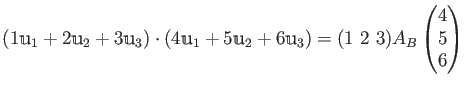 $\displaystyle (1 \mathbbm u_1 + 2 \mathbbm u_2 + 3 \mathbbm u_3) \cdot
(4 \mat...
...bbm u_2 + 6 \mathbbm u_3)
=(1 2 3 ) A_B
\begin{pmatrix}4\ 5\ 6\end{pmatrix}$