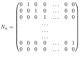 $ N_n=
\begin{pmatrix}
0 & 1 & 0 & 0 &\dots& 0 & 0 \\
0 & 0 & 1 & 0& \dots& 0 &...
...
0 & 0 & 0 & 0 &\dots& 0 & 1 \\
0 & 0 & 0 & 0 &\dots& 0 & 0 \\
\end{pmatrix}$