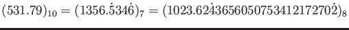 $\displaystyle (531.79)_{10}=(1356.\dot{5}34\dot{6})_{7}
=(1023.62\dot{4}365605075341217270\dot{2})_{8}
$